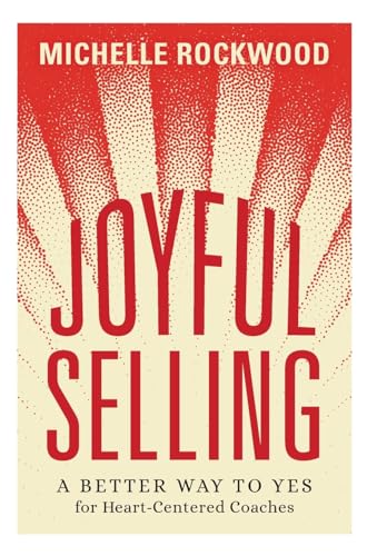 Joyful Selling: A Better Way to Yes for Heart-Centered Coaches von Lioncrest Publishing