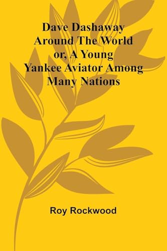 Dave Dashaway Around The World; Or, A Young Yankee Aviator Among Many Nations von Alpha Editions