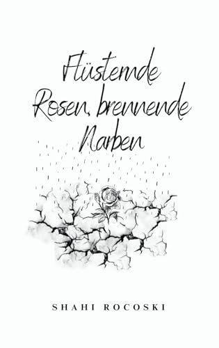 Lyrikband 4 X Short Story : Flüsternde Rosen, brennende Narben: Emotionale Gedanken&Gefühle eines liebenden/ zerbrochenen Herzens X Kurzerzählung nach einem wahren Ereignis