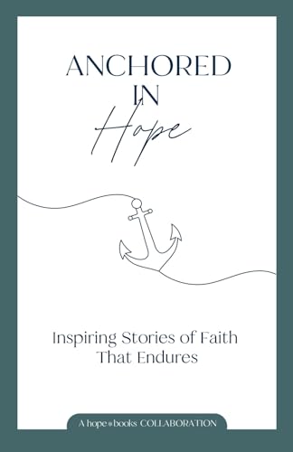 Anchored in Hope: Inspiring Stories of Faith That Endures von hope*books