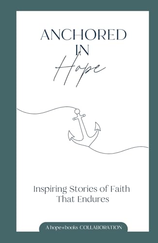 Anchored in Hope: Inspiring Stories of Faith That Endures Anchored in Hope: Inspiring Stories of Faith That Endures von hope*books