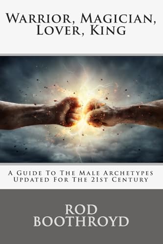 Warrior, Magician, Lover, King: A Guide To The Male Archetypes Updated For The 21st Century: A guide to men's archetypes, emotions, and the development of the mature masculine in the world today. Warrior, Magician, Lover, King: A Guide To The Male Archetypes Updated For The 21st Century: A guide to men's archetypes, emotions, and the development of the mature masculine in the world today. von CREATESPACE