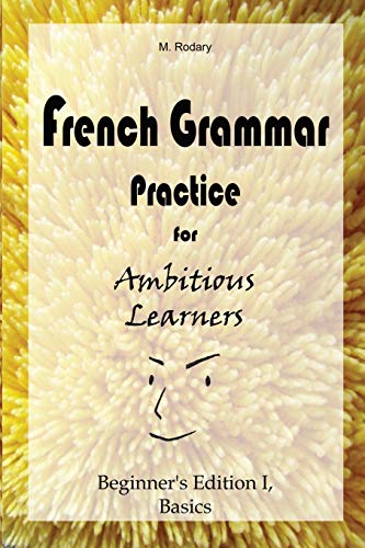 French Grammar Practice for Ambitious Learners - Beginner's Edition I, Basics (French for Ambitious Learners, Band 1) von M. Rodary