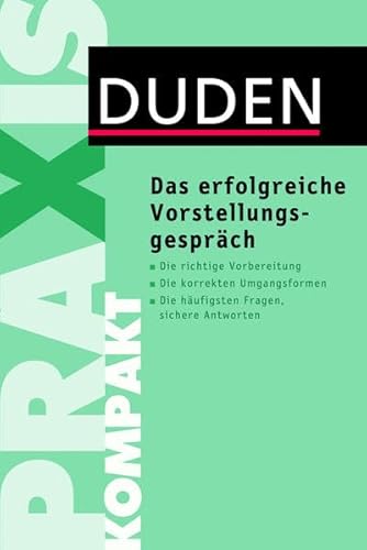 Das erfolgreiche Vorstellungsgespräch: Die richtige Vorbereitung. Die korrekten Umgangsformen. Die häufigsten Fragen, sichere Antworten (Duden Ratgeber)