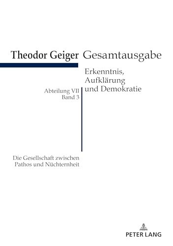 Die Gesellschaft zwischen Pathos und Nüchternheit: Theodor Geiger Gesamtausgabe- Abteilung VII: Erkenntnis, Aufklaerung Und Demokratie. Band 3: ... (Theodor-Geiger-Gesamtausgabe (TGG), Band 3) von Peter Lang Gmbh, Internationaler Verlag Der Wissenschaften