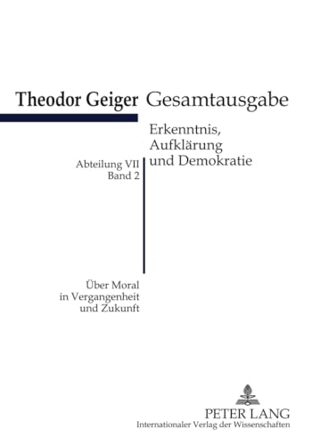 Über Moral in Vergangenheit und Zukunft: Theodor-Geiger-Gesamtausgabe- Abteilung VII: Erkenntnis, Aufklärung und Demokratie. Bd. 2- Herausgegeben und ... (Theodor-Geiger-Gesamtausgabe (TGG), Band 2) von Peter Lang Gmbh, Internationaler Verlag Der Wissenschaften