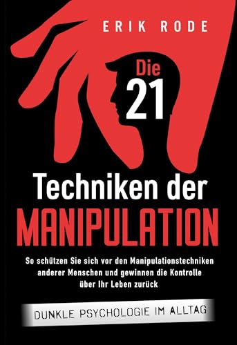 Die 21 Techniken der Manipulation – Dunkle Psychologie im Alltag: So schützen Sie sich vor den Manipulationstechniken anderer Menschen und gewinnen die Kontrolle über Ihr Leben zurück