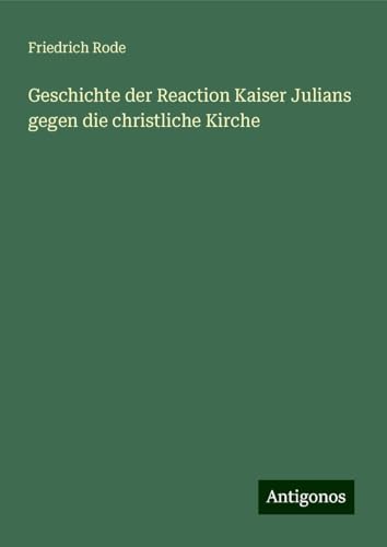 Geschichte der Reaction Kaiser Julians gegen die christliche Kirche von Antigonos Verlag