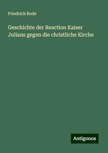 Geschichte der Reaction Kaiser Julians gegen die christliche Kirche von Antigonos Verlag