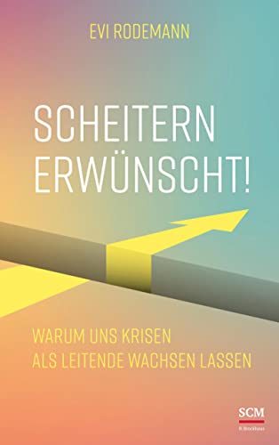Scheitern erwünscht!: Warum uns Krisen als Leitende wachsen lassen