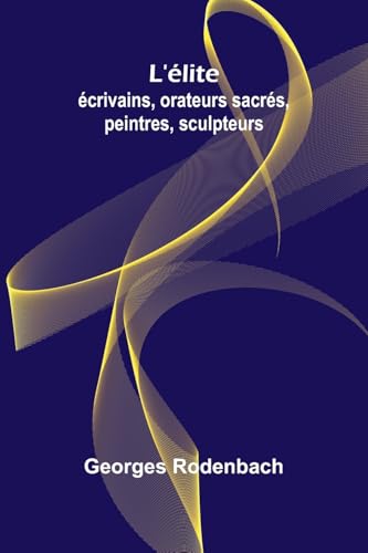 L'élite: écrivains, orateurs sacrés, peintres, sculpteurs von Alpha Edition