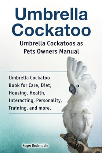 Umbrella Cockatoo. Umbrella Cockatoos as Pets Owners Manual. Umbrella Cockatoo Book for Care, Diet, Housing, Health, Interacting, Personality, Training, and more. von Zoodoo Publishing