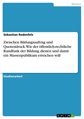 Zwischen Bildungsauftrag und Quotendruck. Wie der öffentlich-rechtliche Rundfunk der Bildung dienen und damit ein Massenpublikum erreichen will Zwischen Bildungsauftrag und Quotendruck. Wie der öffentlich-rechtliche Rundfunk der Bildung dienen und damit ein Massenpublikum erreichen will