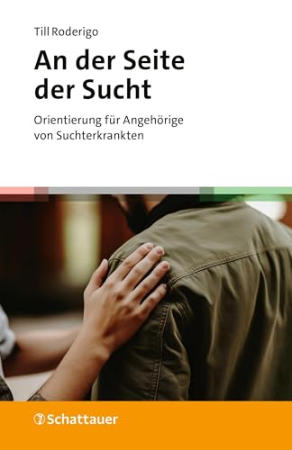 An der Seite der Sucht: Orientierung für Angehörige von Suchterkrankten An der Seite der Sucht: Orientierung für Angehörige von Suchterkrankten von Schattauer