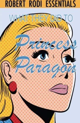 What They Did to Princess Paragon (Robert Rodi Essentials) von CreateSpace Independent Publishing Platform