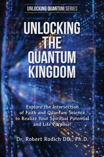 Unlocking the Quantum Kingdom: Explore the Intersection of Faith and Quantum Science to Realize Your Spiritual Potential and Life Purpose! von Scroll Publishers