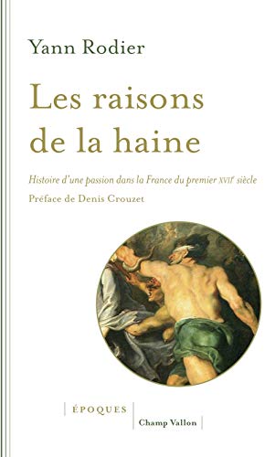 Les raisons de la haine - Histoire d'une passion dans la Fra: Histoire d'une passion dans la France du premier XVIIe siècle (1610-1659)