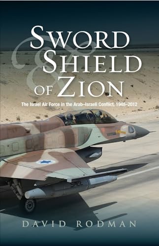 Sword & Shield of Zion: The Israel Air Force in the Arab - Israeli Conflict, 1948-2012
