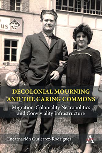 Decolonial Mourning and the Caring Commons: Migration-coloniality Necropolitics and Conviviality Infrastructure (Anthem Studies in Decoloniality and Migration) von Anthem Press