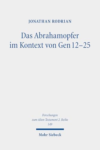 Das Abrahamopfer im Kontext von Gen 12-25: Narratologische und literarhistorische Untersuchungen (Forschungen zum Alten Testament. 2. Reihe, Band 149) von Mohr Siebeck