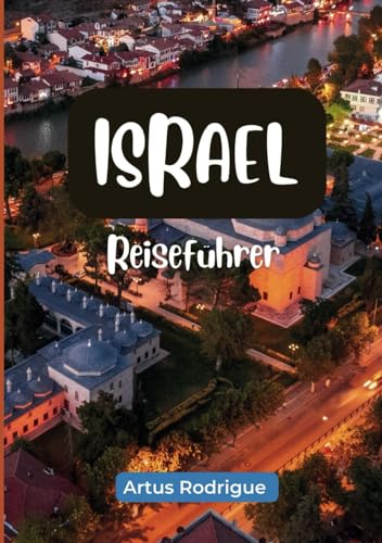 ISRAEL REISEFÜHRER: Ein Reiseführer für Israel: Reisen Sie mit kleinem Budget nach Jerusalem, Tel Aviv, Tiberias und ans Tote Meer, mit ... und Übernachtungsmöglichkeiten