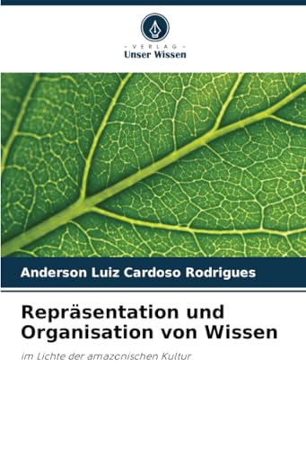 Repräsentation und Organisation von Wissen: im Lichte der amazonischen Kultur von Verlag Unser Wissen