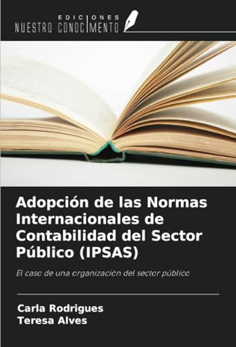 Adopción de las Normas Internacionales de Contabilidad del Sector Público (IPSAS): El caso de una organización del sector público von Ediciones Nuestro Conocimiento