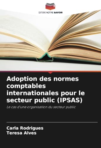 Adoption des normes comptables internationales pour le secteur public (IPSAS): Le cas d'une organisation du secteur public von Editions Notre Savoir