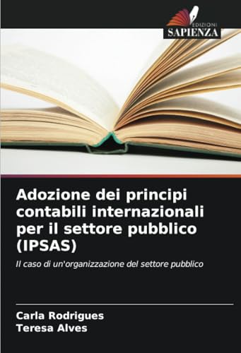 Adozione dei principi contabili internazionali per il settore pubblico (IPSAS): Il caso di un'organizzazione del settore pubblico von Edizioni Sapienza