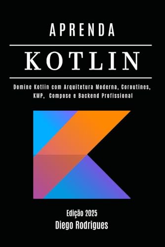 APRENDA KOTLIN Edição 2025: Domine Kotlin com Arquitetura Moderna, Coroutines, KMP, Compose e Backend Profissional (Quick Learn Series, Band 60) von Independently published