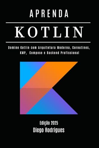 APRENDA KOTLIN Edição 2025: Domine Kotlin com Arquitetura Moderna, Coroutines, KMP, Compose e Backend Profissional (Quick Learn Series, Band 60) von Independently published