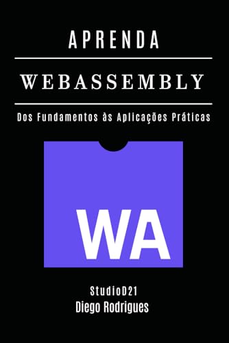 APRENDA WebAssembly: Construa Aplicações Performáticas com Código Nativo. Dos Fundamentos às Aplicações Práticas - Edição 2025 (Quick Learn Series, Band 64) von Independently published