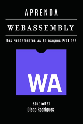 APRENDA WebAssembly: Construa Aplicações Performáticas com Código Nativo. Dos Fundamentos às Aplicações Práticas - Edição 2025 (Quick Learn Series, Band 64) von Independently published