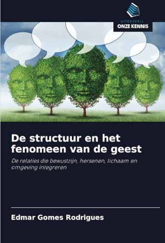 De structuur en het fenomeen van de geest: De relaties die bewustzijn, hersenen, lichaam en omgeving integreren von Uitgeverij Onze Kennis