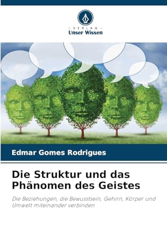 Die Struktur und das Phänomen des Geistes: Die Beziehungen, die Bewusstsein, Gehirn, Körper und Umwelt miteinander verbinden von Verlag Unser Wissen