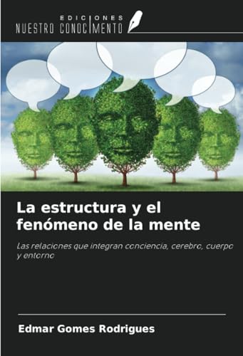 La estructura y el fenómeno de la mente: Las relaciones que integran conciencia, cerebro, cuerpo y entorno von Ediciones Nuestro Conocimiento