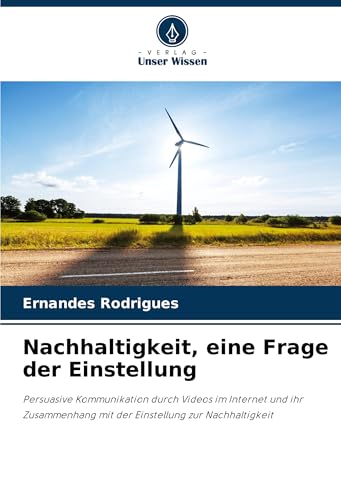 Nachhaltigkeit, eine Frage der Einstellung: Persuasive Kommunikation durch Videos im Internet und ihr Zusammenhang mit der Einstellung zur Nachhaltigkeit von Verlag Unser Wissen