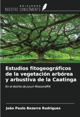 Estudios fitogeográficos de la vegetación arbórea y arbustiva de la Caatinga: En el distrito de Jucuri Mossoró/RN von Ediciones Nuestro Conocimiento