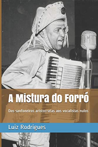 A Mistura do Forró: Dos sanfoneiros aristocratas aos vocalistas nulos