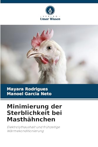 Minimierung der Sterblichkeit bei Masthähnchen: Elektrolythaushalt und frühzeitige Wärmekonditionierung von Verlag Unser Wissen