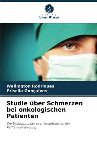 Studie über Schmerzen bei onkologischen Patienten: Die Bedeutung der Krankenpflege bei der Palliativversorgung von Verlag Unser Wissen