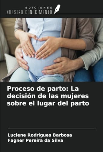 Proceso de parto: La decisión de las mujeres sobre el lugar del parto von Ediciones Nuestro Conocimiento