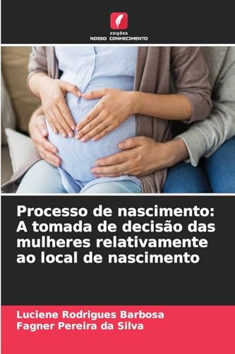 Processo de nascimento: A tomada de decisão das mulheres relativamente ao local de nascimento von Edições Nosso Conhecimento