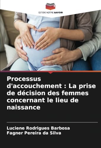 Processus d'accouchement : La prise de décision des femmes concernant le lieu de naissance von Editions Notre Savoir