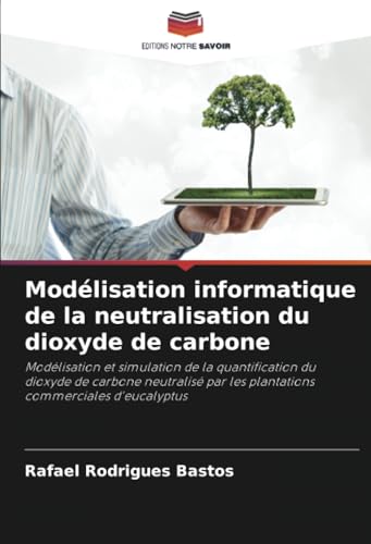 Modélisation informatique de la neutralisation du dioxyde de carbone: Modélisation et simulation de la quantification du dioxyde de carbone neutralisé par les plantations commerciales d'eucalyptus von Editions Notre Savoir