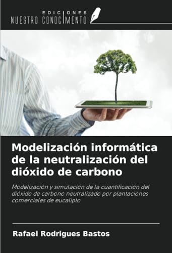 Modelización informática de la neutralización del dióxido de carbono: Modelización y simulación de la cuantificación del dióxido de carbono neutralizado por plantaciones comerciales de eucalipto von Ediciones Nuestro Conocimiento