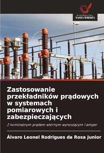 Zastosowanie przek¿adników pr¿dowych w systemach pomiarowych i zabezpieczaj¿cych: Z nominalnym pr¿dem wtórnym wynosz¿cym 1 amper von Wydawnictwo Nasza Wiedza