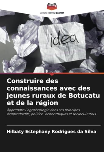 Construire des connaissances avec des jeunes ruraux de Botucatu et de la région: Apprendre l'agroécologie dans ses principes écoproductifs, politico-économiques et socioculturels von Editions Notre Savoir