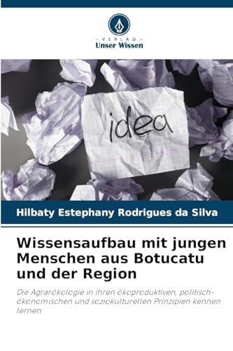 Wissensaufbau mit jungen Menschen aus Botucatu und der Region: Die Agrarökologie in ihren ökoproduktiven, politisch-ökonomischen und soziokulturellen Prinzipien kennen lernen von Verlag Unser Wissen