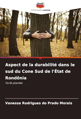 Aspect de la durabilité dans le sud du Cone Sud de l'État de Rondônia: Forêt plantée von Editions Notre Savoir